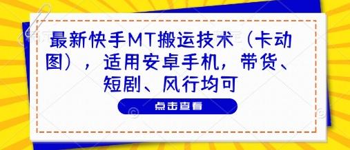 最新快手MT搬运技术（卡动图），适用安卓手机，带货、短剧、风行均可-七哥资源网 - 全网最全创业项目资源