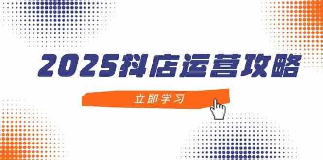 2025抖店运营攻略，掌握抖店技巧，打造月销百万，新手入门到精通-七哥资源网 - 全网最全创业项目资源