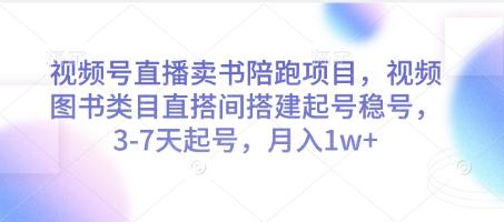 视频号直播卖书陪跑项目，视频号图书类目直搭间搭建起号稳号，3-7天起号，月入1w+-七哥资源网 - 全网最全创业项目资源