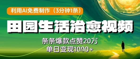 利用AI免费制作田园生活治愈视频，条条爆款点赞20W，单日变现几张-七哥资源网 - 全网最全创业项目资源