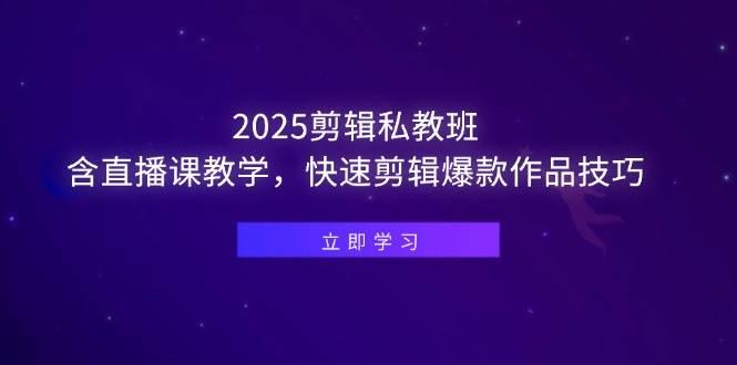 （14649期）2025剪辑私教班，含直播课教学，快速剪辑爆款作品技巧-七哥资源网 - 全网最全创业项目资源