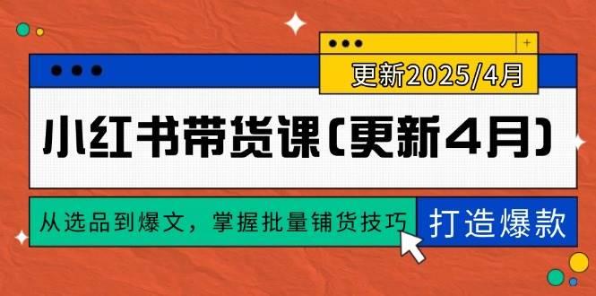 （14661期）小红书带货课(更新4月)，从选品到爆文，掌握批量铺货技巧，0到1打造爆款-七哥资源网 - 全网最全创业项目资源