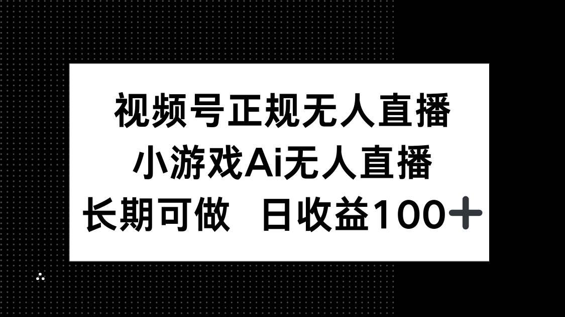 （14670期）视频号正规无人直播，小游戏AI无人直播，长期可做，日收益100+-七哥资源网 - 全网最全创业项目资源