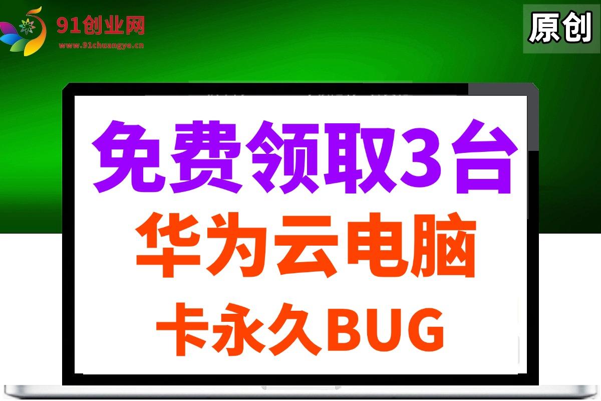 （14672期）0元免费领取3台华为云永久电脑，卡永久时长，BUG视频教程-七哥资源网 - 全网最全创业项目资源