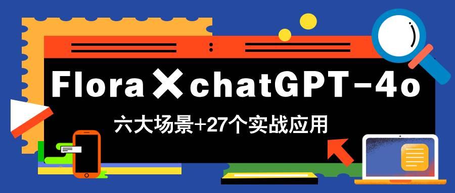 （14668期）Flora×chatGPT-4o，带你玩转六大场景的27个实战应用，学完立即变现-七哥资源网 - 全网最全创业项目资源