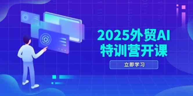 2025外贸AI特训营开课：涵盖品牌选品/AI建站/主动/被动获客/社媒开发/等等-七哥资源网 - 全网最全创业项目资源