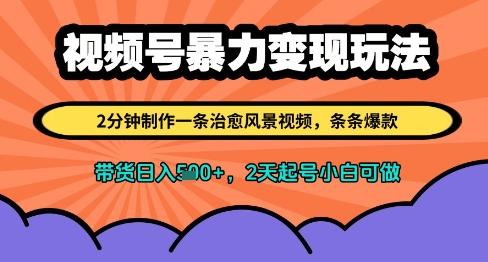 视频号暴力变现玩法，2分钟制作一条治愈风景视频，条条爆款，挂橱窗带货日入多张，2天起号小白可做-七哥资源网 - 全网最全创业项目资源