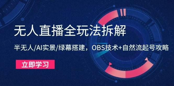 （14684期）无人直播全玩法拆解：半无人/AI实景/绿幕搭建，OBS技术+自然流起号攻略-七哥资源网 - 全网最全创业项目资源