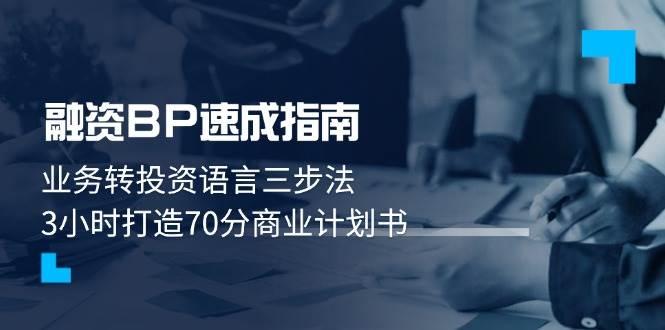 融资BP速成指南：业务转投资语言三步法，3小时打造70分商业计划书-七哥资源网 - 全网最全创业项目资源