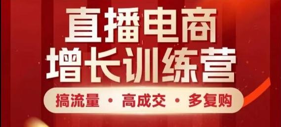 直播电商增长训练营，搞流量·高成交·多复购，快速上手有思路-七哥资源网 - 全网最全创业项目资源