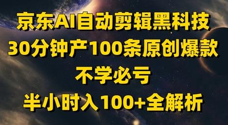京东AI自动剪辑黑科技，30分钟产100条原创爆款，不学必亏！半小时入100+全解析-七哥资源网 - 全网最全创业项目资源