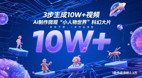 3步生成10W+视频，AI制作微观“小人物世界”科幻大片，条条万赞，1条作品涨粉2.3W-七哥资源网 - 全网最全创业项目资源