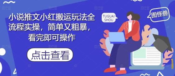 小说推文小红搬运玩法全流程实操，简单又粗暴，看完即可操作-七哥资源网 - 全网最全创业项目资源