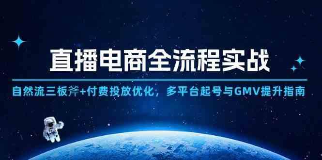 直播电商全流程实战：自然流三板斧+付费投放优化,多平台起号与GMV提升指南-七哥资源网 - 全网最全创业项目资源