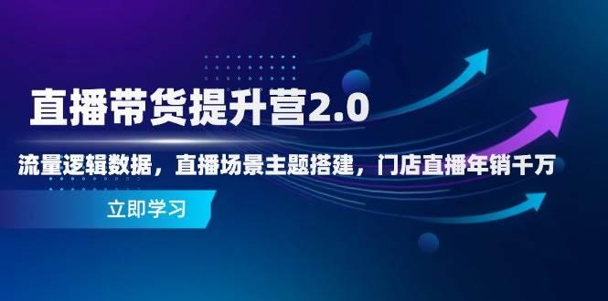 （14694期）直播带货提升营2.0：流量逻辑数据，直播场景主题搭建，门店直播年销千万-七哥资源网 - 全网最全创业项目资源