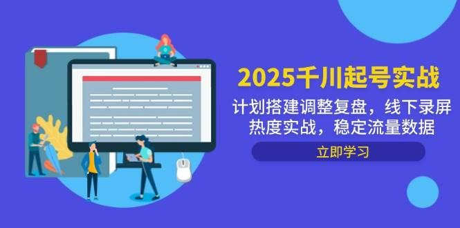 （14708期）2025千川起号实战，计划搭建调整复盘，线下录屏热度实战，稳定流量数据-七哥资源网 - 全网最全创业项目资源