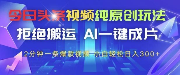 今日头条视频纯原创玩法，拒绝搬运，AI一键成片， 2分钟一条爆款视频，小白也能轻松日入3张+【揭秘】-七哥资源网 - 全网最全创业项目资源