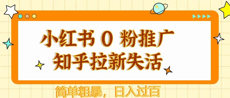 小红书 0 粉推广知乎拉新失活，简单粗暴，日入过百-七哥资源网 - 全网最全创业项目资源