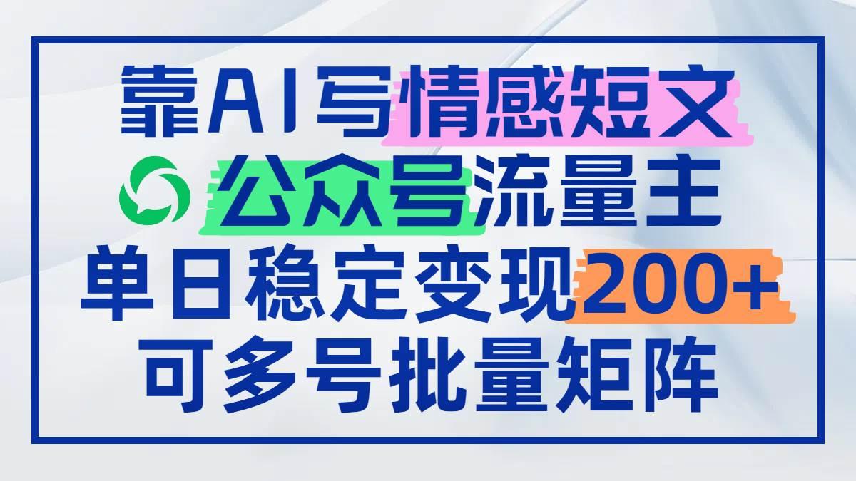（14712期）靠AI写情感短文，公众号流量主日赚200+，可多号批量矩阵-七哥资源网 - 全网最全创业项目资源