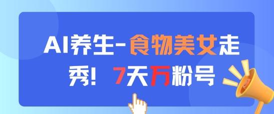 AI养生新玩法，食物美女走秀，7天万粉号-七哥资源网 - 全网最全创业项目资源
