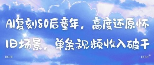 AI复刻80后童年，高度还原怀旧场景，单条视频收入几张-七哥资源网 - 全网最全创业项目资源