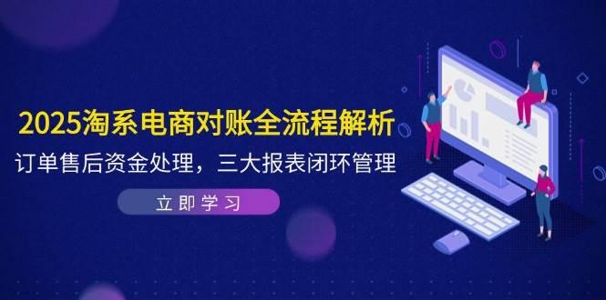 （14717期）2025淘系电商对账全流程解析，订单售后资金处理，三大报表闭环管理-七哥资源网 - 全网最全创业项目资源
