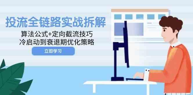 投流全链路实战拆解：算法公式+定向截流技巧，冷启动到衰退期优化策略-七哥资源网 - 全网最全创业项目资源