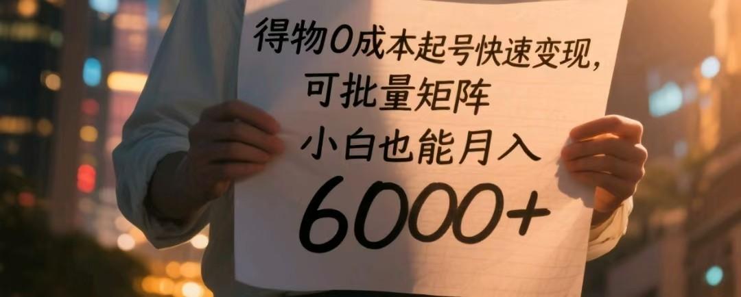 得物0成本起号快速变现，可批量矩阵，小白也能月入6000+-七哥资源网 - 全网最全创业项目资源