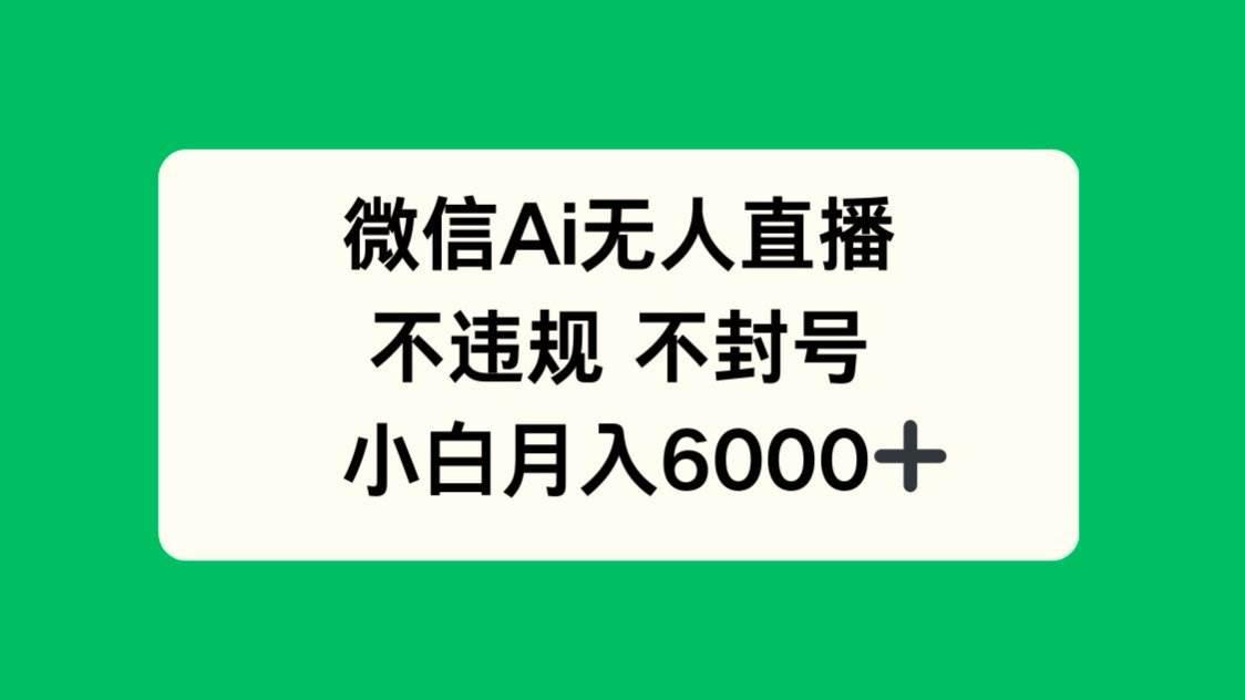 （14733期）微信AI无人直播，不违规 不封号 ，小白月入6000+-七哥资源网 - 全网最全创业项目资源