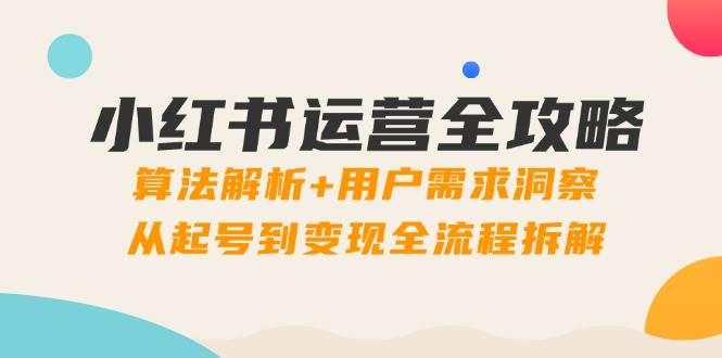 小红书运营全攻略：算法解析+用户需求洞察，从起号到变现全流程拆解-七哥资源网 - 全网最全创业项目资源