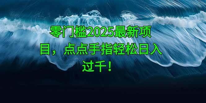 （14744期）零门槛2025最新项目，点点手指轻松日入过千！-七哥资源网 - 全网最全创业项目资源